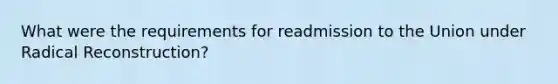 What were the requirements for readmission to the Union under Radical Reconstruction?