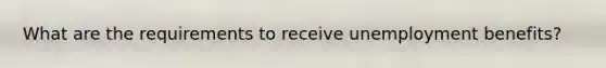 What are the requirements to receive unemployment benefits?