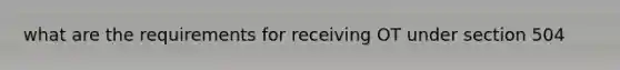 what are the requirements for receiving OT under section 504