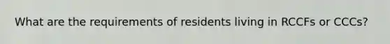 What are the requirements of residents living in RCCFs or CCCs?