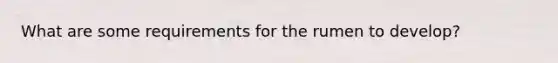 What are some requirements for the rumen to develop?