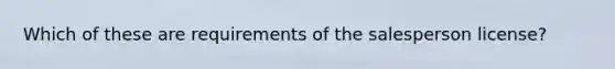 Which of these are requirements of the salesperson license?