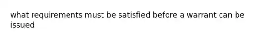 what requirements must be satisfied before a warrant can be issued