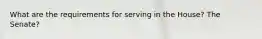 What are the requirements for serving in the House? The Senate?