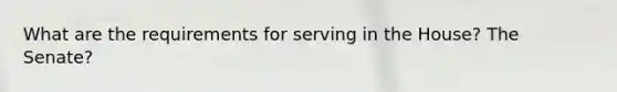 What are the requirements for serving in the House? The Senate?