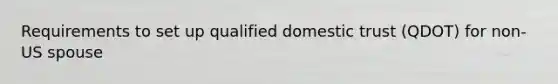 Requirements to set up qualified domestic trust (QDOT) for non-US spouse