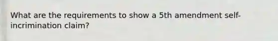 What are the requirements to show a 5th amendment self-incrimination claim?