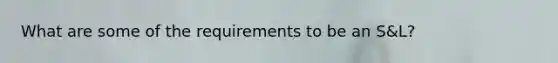 What are some of the requirements to be an S&L?