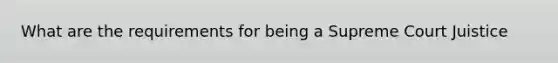 What are the requirements for being a Supreme Court Juistice