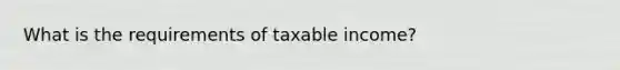 What is the requirements of taxable income?