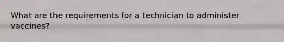 What are the requirements for a technician to administer vaccines?