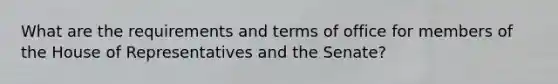 What are the requirements and terms of office for members of the House of Representatives and the Senate?