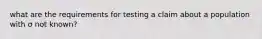 what are the requirements for testing a claim about a population with σ not​ known?