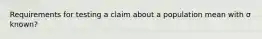 Requirements for testing a claim about a population mean with σ known?