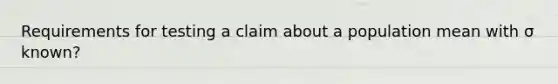 Requirements for testing a claim about a population mean with σ known?