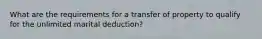 What are the requirements for a transfer of property to qualify for the unlimited marital deduction?