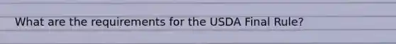 What are the requirements for the USDA Final Rule?