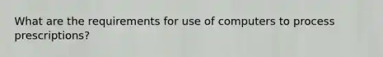 What are the requirements for use of computers to process prescriptions?