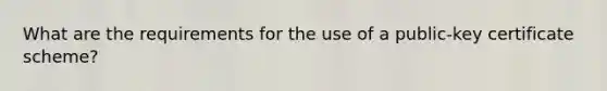 What are the requirements for the use of a public-key certificate scheme?