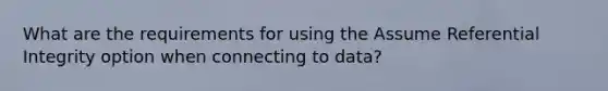 What are the requirements for using the Assume Referential Integrity option when connecting to data?