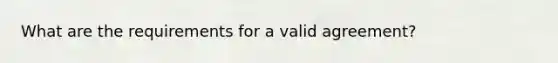 What are the requirements for a valid agreement?