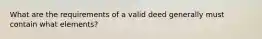 What are the requirements of a valid deed generally must contain what elements?