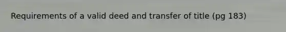 Requirements of a valid deed and transfer of title (pg 183)