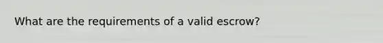 What are the requirements of a valid escrow?