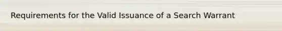 Requirements for the Valid Issuance of a Search Warrant