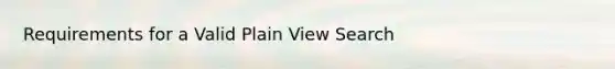 Requirements for a Valid Plain View Search
