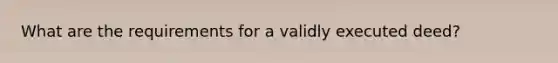 What are the requirements for a validly executed deed?