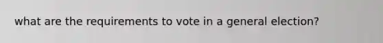 what are the requirements to vote in a general election?