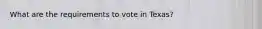 What are the requirements to vote in Texas?