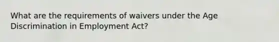 What are the requirements of waivers under the Age Discrimination in Employment Act?