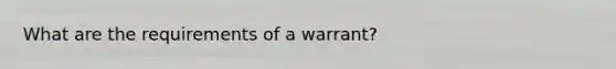 What are the requirements of a warrant?