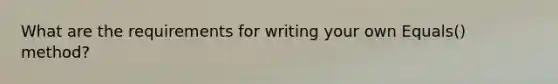 What are the requirements for writing your own Equals() method?