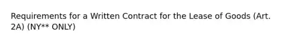 Requirements for a Written Contract for the Lease of Goods (Art. 2A) (NY** ONLY)