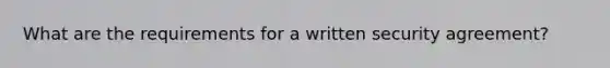 What are the requirements for a written security agreement?