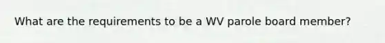 What are the requirements to be a WV parole board member?