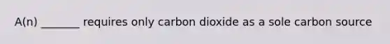 A(n) _______ requires only carbon dioxide as a sole carbon source