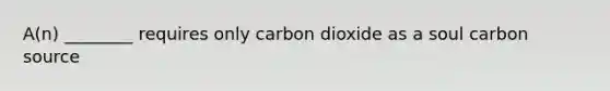 A(n) ________ requires only carbon dioxide as a soul carbon source