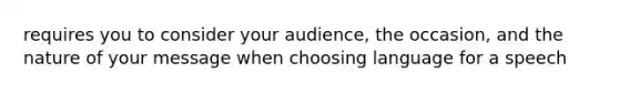 requires you to consider your audience, the occasion, and the nature of your message when choosing language for a speech