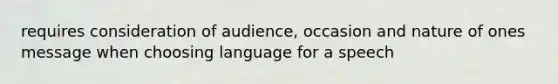 requires consideration of audience, occasion and nature of ones message when choosing language for a speech