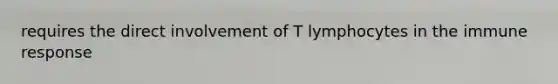 requires the direct involvement of T lymphocytes in the <a href='https://www.questionai.com/knowledge/krhPdp6cmU-immune-response' class='anchor-knowledge'>immune response</a>