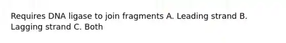 Requires DNA ligase to join fragments A. Leading strand B. Lagging strand C. Both