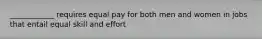 ____________ requires equal pay for both men and women in jobs that entail equal skill and effort