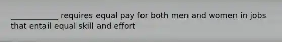 ____________ requires equal pay for both men and women in jobs that entail equal skill and effort