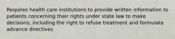 Requires health care institutions to provide written information to patients concerning their rights under state law to make decisions, including the right to refuse treatment and formulate advance directives