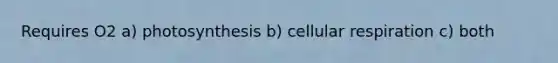 Requires O2 a) photosynthesis b) <a href='https://www.questionai.com/knowledge/k1IqNYBAJw-cellular-respiration' class='anchor-knowledge'>cellular respiration</a> c) both