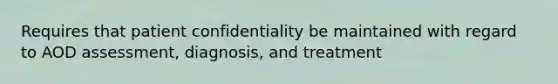 Requires that patient confidentiality be maintained with regard to AOD assessment, diagnosis, and treatment